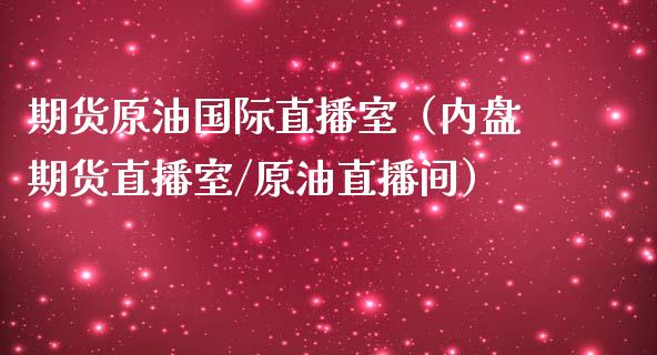 期货原油国际直播室（内盘期货直播室/原油直播间） (https://www.njaxzs.com/) 期货直播间 第1张