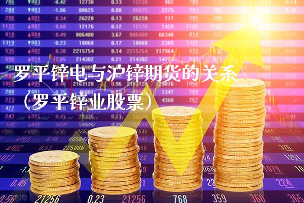 罗平锌电与沪锌期货的关系（罗平锌业股票） (https://www.njaxzs.com/) 期货直播间 第1张