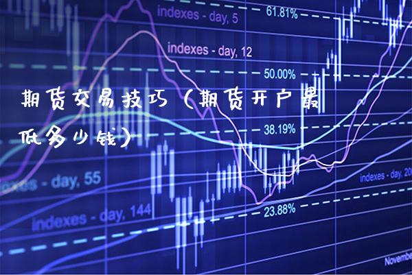 期货交易技巧（期货开户最低多少钱） (https://www.njaxzs.com/) 期货直播间 第1张