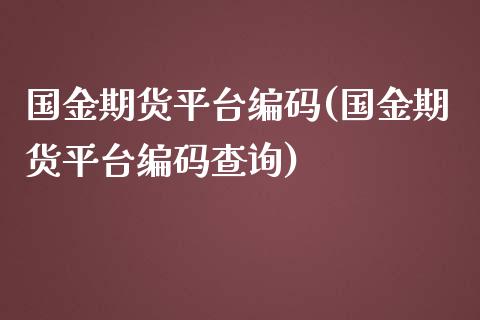 国金期货平台编码(国金期货平台编码查询) (https://www.njaxzs.com/) 期货行情 第1张