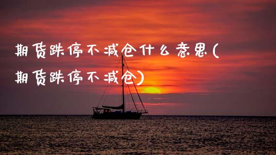 期货跌停不减仓什么意思(期货跌停不减仓) 期货直播间 第1张-爱新财经 期货跌停不减仓什么意思(期货跌停不减仓) (https://www.njaxzs.com/) 期货直播间 第1张