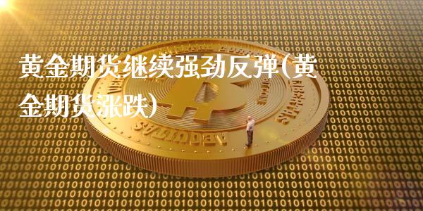 黄金期货继续强劲反弹(黄金期货涨跌) (https://www.njaxzs.com/) 原油期货 第1张