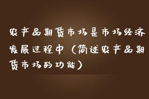 农产品期货市场是市场经济发展过程中（简述农产品期货市场的功能） (https://www.njaxzs.com/) 期货直播间 第1张