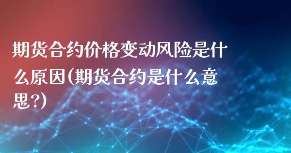 期货合约价格变动风险是什么原因(期货合约是什么意思?) (https://www.njaxzs.com/) 黄金期货 第1张