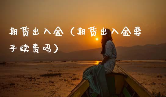 期货出入金（期货出入金要手续费吗） (https://www.njaxzs.com/) 期货行情 第1张