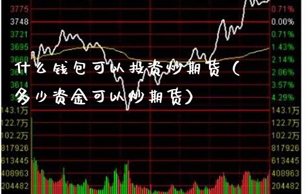 什么钱包可以投资炒期货（多少资金可以炒期货） (https://www.njaxzs.com/) 黄金期货 第1张