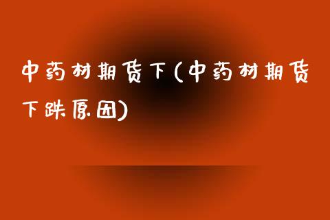 中药材期货下(中药材期货下跌原因) (https://www.njaxzs.com/) 期货直播间 第1张
