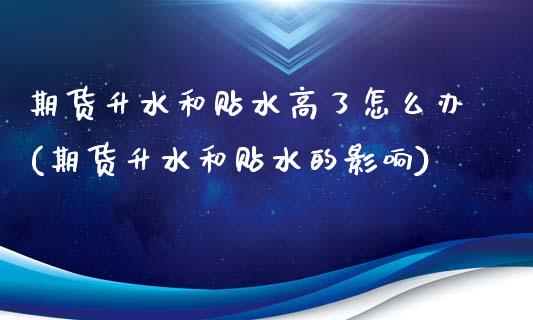 期货升水和贴水高了怎么办(期货升水和贴水的影响) (https://www.njaxzs.com/) 期货直播间 第1张