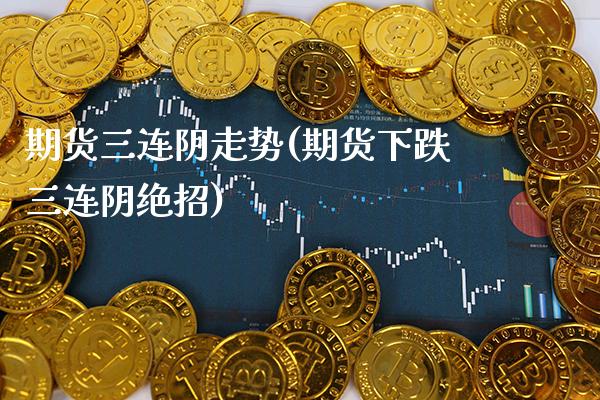 期货三连阴走势(期货下跌三连阴绝招) (https://www.njaxzs.com/) 期货直播间 第1张