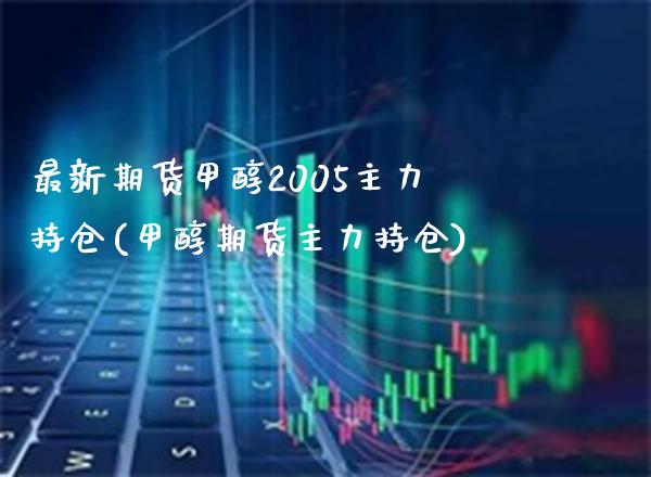 最新期货甲醇2005主力持仓(甲醇期货主力持仓) (https://www.njaxzs.com/) 黄金期货 第1张