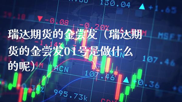 瑞达期货的金尝发（瑞达期货的金尝发01号是做什么的呢） (https://www.njaxzs.com/) 期货直播间 第1张