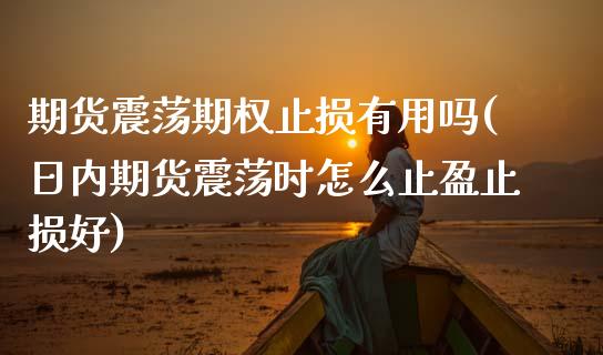 期货震荡期权止损有用吗(日内期货震荡时怎么止盈止损好) (https://www.njaxzs.com/) 内盘期货 第1张