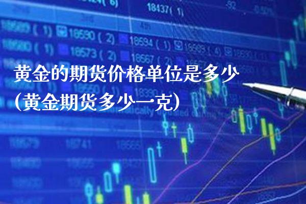 黄金的期货价格单位是多少(黄金期货多少一克) (https://www.njaxzs.com/) 期货开户 第1张