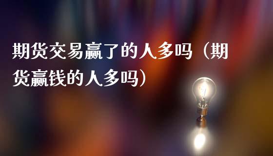期货交易赢了的人多吗（期货赢钱的人多吗） (https://www.njaxzs.com/) 期货直播间 第1张