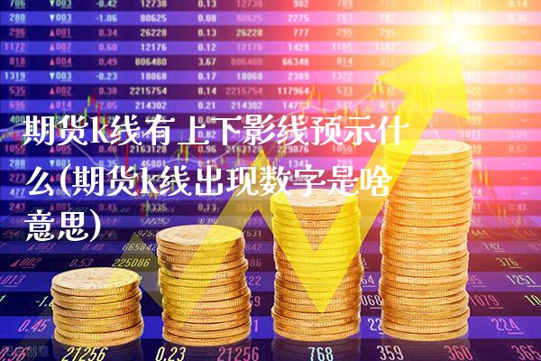 期货k线有上下影线预示什么(期货k线出现数字是啥意思) 内盘期货 第1张-爱新财经 期货k线有上下影线预示什么(期货k线出现数字是啥意思) (https://www.njaxzs.com/) 内盘期货 第1张