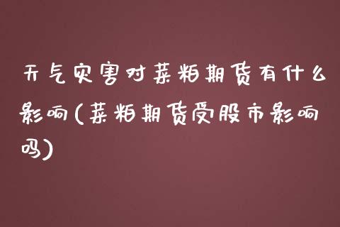 天气灾害对菜粕期货有什么影响(菜粕期货受股市影响吗) (https://www.njaxzs.com/) 期货投资 第1张