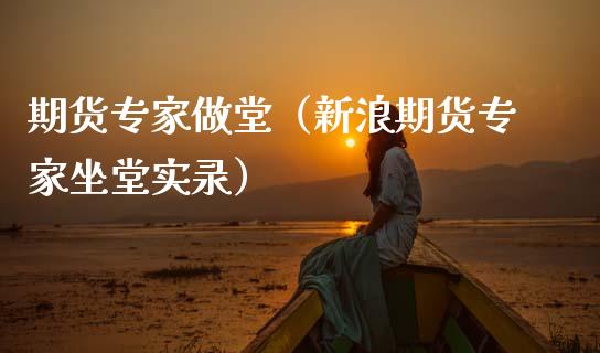 期货专家做堂（新浪期货专家坐堂实录） (https://www.njaxzs.com/) 内盘期货 第1张