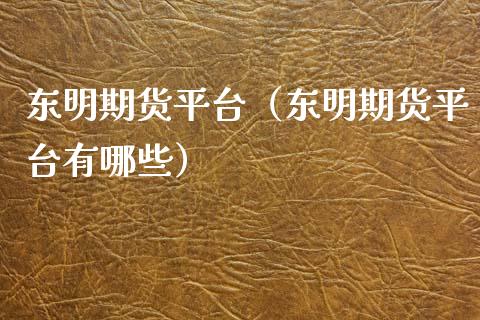 东明期货平台（东明期货平台有哪些） (https://www.njaxzs.com/) 期货直播间 第1张