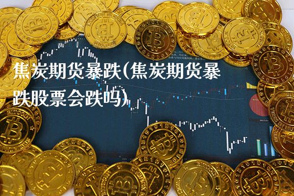 焦炭期货暴跌(焦炭期货暴跌股票会跌吗) (https://www.njaxzs.com/) 黄金期货 第1张