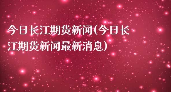 今日长江期货新闻(今日长江期货新闻最新消息) (https://www.njaxzs.com/) 期货行情 第1张