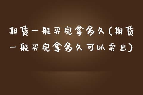 期货一般买完拿多久(期货一般买完拿多久可以卖出) (https://www.njaxzs.com/) 内盘期货 第1张