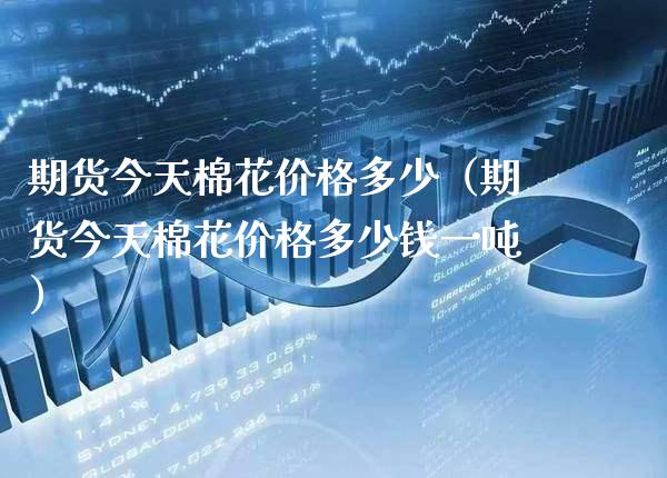 期货今天棉花多少(期货今天棉花多少钱一) 期货直播间 第1张-爱新财经 期货今天棉花多少(期货今天棉花多少钱一) (https://www.njaxzs.com/) 期货直播间 第1张