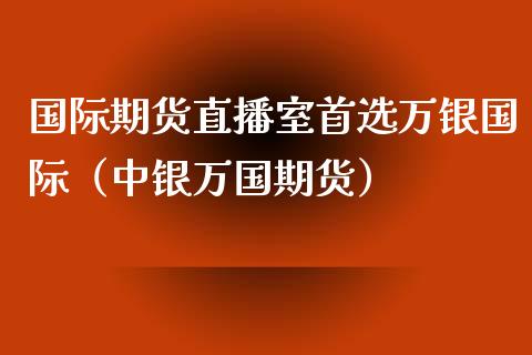 国际期货直播室首选万银国际(中银万国期货) 期货直播间 第1张-爱新财经 国际期货直播室首选万银国际(中银万国期货) (https://www.njaxzs.com/) 期货直播间 第1张