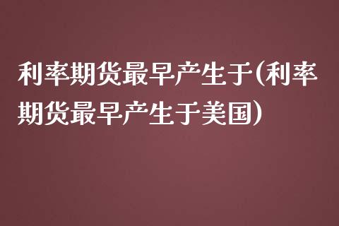 利率期货最早产生于(利率期货最早产生于美国) (https://www.njaxzs.com/) 期货直播间 第1张