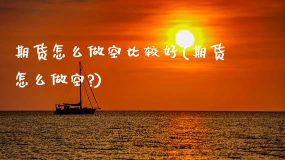 期货怎么做空比较好(期货怎么做空?) (https://www.njaxzs.com/) 内盘期货 第1张