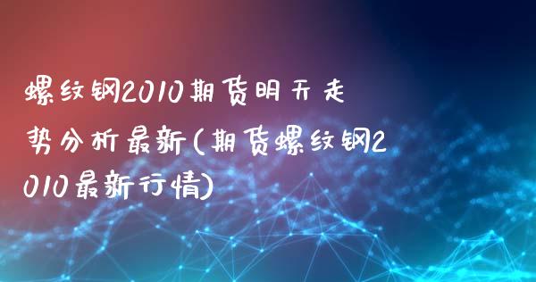 螺纹钢2010期货明天走势分析最新(期货螺纹钢2010最新行情) (https://www.njaxzs.com/) 期货直播间 第1张