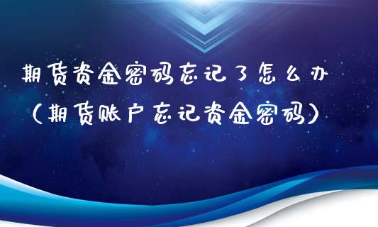 期货资金忘记了怎么办（期货账户忘记资金） (https://www.njaxzs.com/) 期货开户 第1张