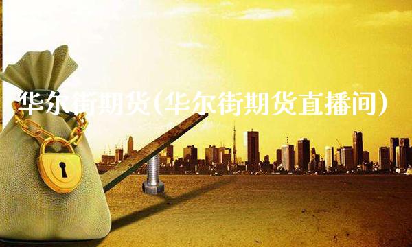 华尔街期货(华尔街期货直播间) (https://www.njaxzs.com/) 期货直播间 第1张