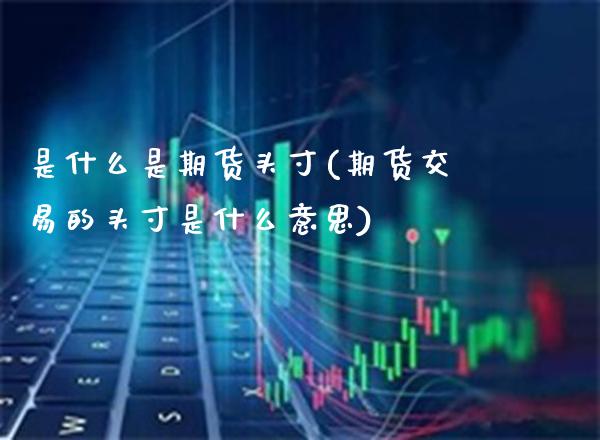 是什么是期货头寸(期货交易的头寸是什么意思) (https://www.njaxzs.com/) 期货投资 第1张