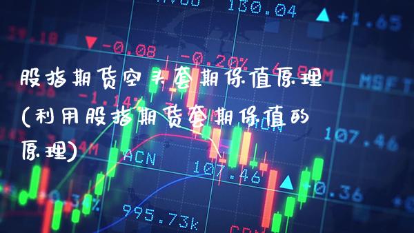 股指期货空头套期保值原理(利用股指期货套期保值的原理) (https://www.njaxzs.com/) 原油期货 第1张