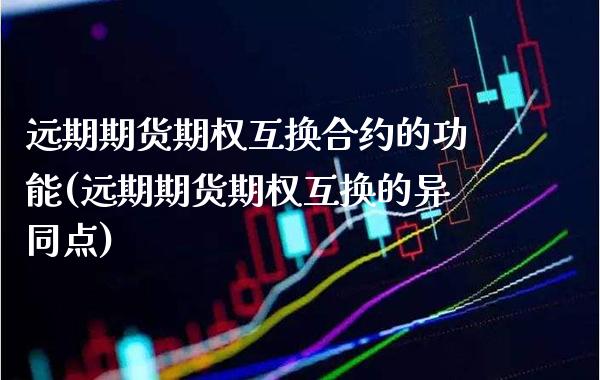 远期期货期权互换合约的功能(远期期货期权互换的异同点) (https://www.njaxzs.com/) 原油期货 第1张
