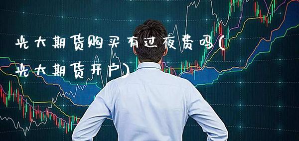 光大期货购买有过夜费吗(光大期货开户) (https://www.njaxzs.com/) 内盘期货 第1张