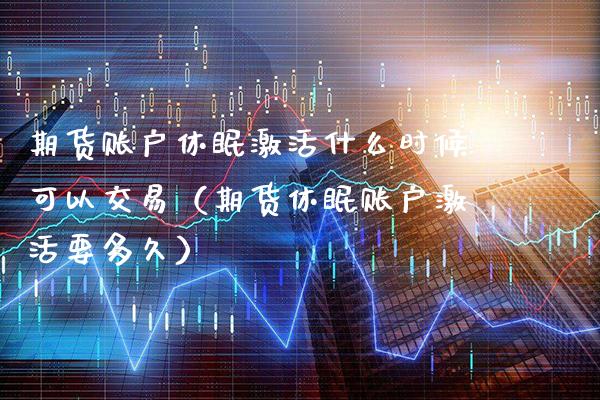 期货账户休眠激活什么时候可以交易（期货休眠账户激活要多久） (https://www.njaxzs.com/) 期货直播间 第1张