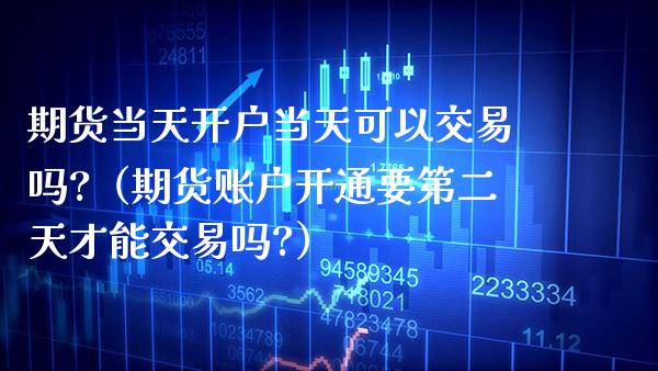 期货当天开户当天可以交易吗?（期货账户开通要第二天才能交易吗?） (https://www.njaxzs.com/) 内盘期货 第1张