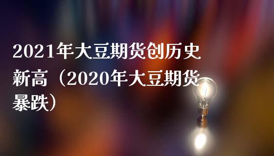 2021年大豆期货创历史新高（2020年大豆期货暴跌） (https://www.njaxzs.com/) 内盘期货 第1张