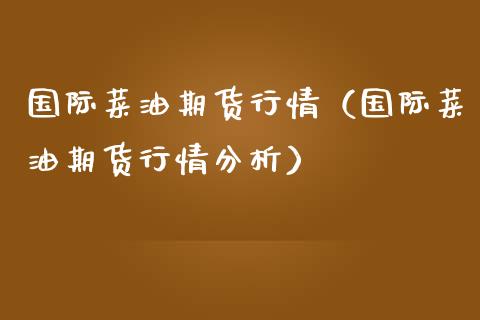国际菜油期货行情（国际菜油期货行情分析） (https://www.njaxzs.com/) 期货直播间 第1张