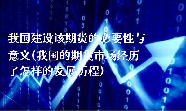我国建设该期货的必要性与意义(我国的期货市场经历了怎样的发展历程) (https://www.njaxzs.com/) 原油期货 第1张