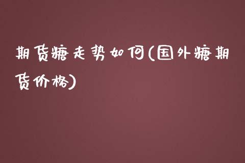 期货糖走势如何(国外糖期货价格) (https://www.njaxzs.com/) 黄金期货 第1张