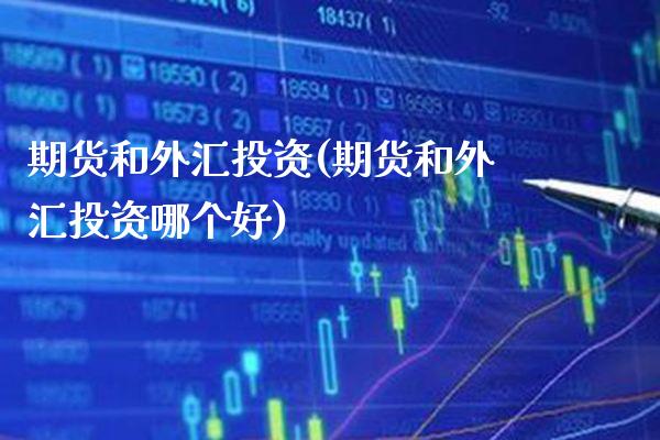 期货和外汇投资(期货和外汇投资哪个好) (https://www.njaxzs.com/) 内盘期货 第1张