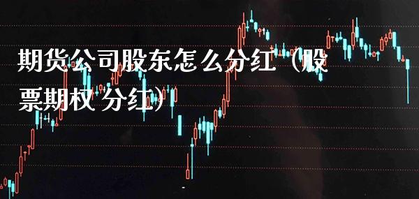 期货公司股东怎么分红（股票期权 分红） (https://www.njaxzs.com/) 期货直播间 第1张