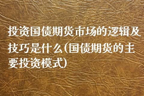 投资国债期货市场的逻辑及技巧是什么(国债期货的主要投资模式) (https://www.njaxzs.com/) 原油期货 第1张