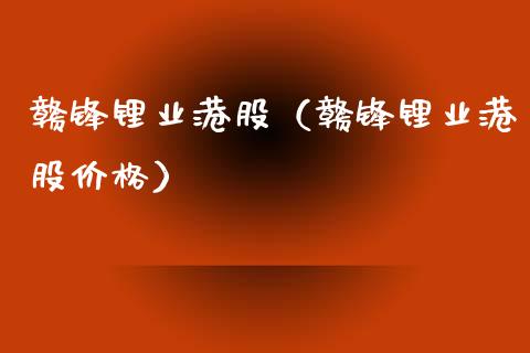 赣锋锂业港股（赣锋锂业港股） (https://www.njaxzs.com/) 期货直播间 第1张