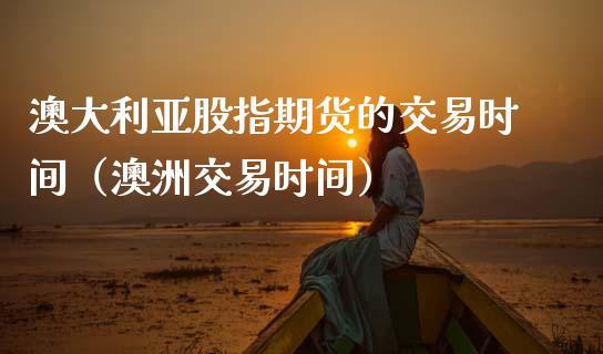 澳大利亚股指期货的交易时间（澳洲交易时间） (https://www.njaxzs.com/) 期货行情 第1张