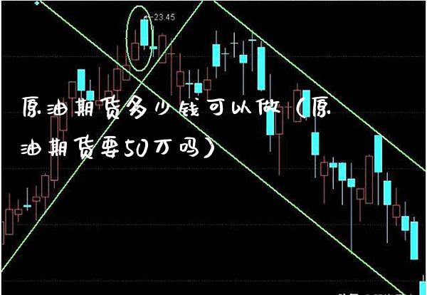 原油期货多少钱可以做（原油期货要50万吗） (https://www.njaxzs.com/) 期货直播间 第1张