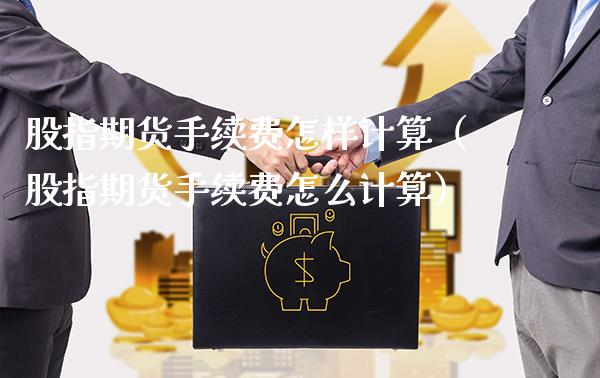 股指期货手续费怎样计算（股指期货手续费怎么计算） (https://www.njaxzs.com/) 内盘期货 第1张