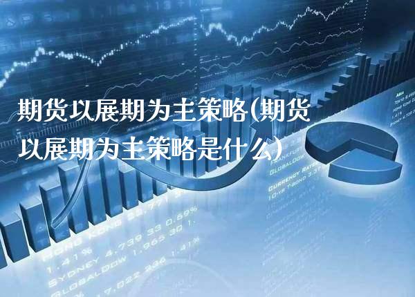 期货以展期为主策略(期货以展期为主策略是什么) (https://www.njaxzs.com/) 内盘期货 第1张